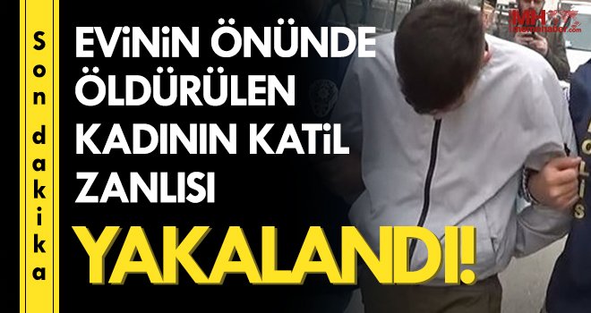  Evinin önünde öldürülen kadının katil zanlısı yakalandı 