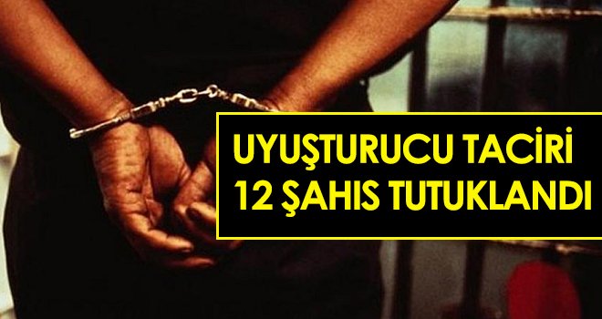  Uyuşturucu taciri 12 şahıs tutuklandı