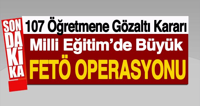 107 öğretmen hakkında son dakika kararı! FETÖ Operasyonu...