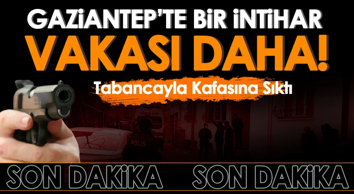 Gaziantep'te şok intihar! Kafasına sıktı