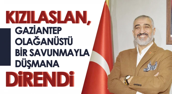 Kızılaslan, Gaziantep olağanüstü bir savunmayla düşmana direndi