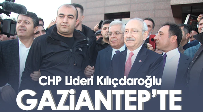 CHP Lideri Kılıçdaroğlu Gaziantep’te