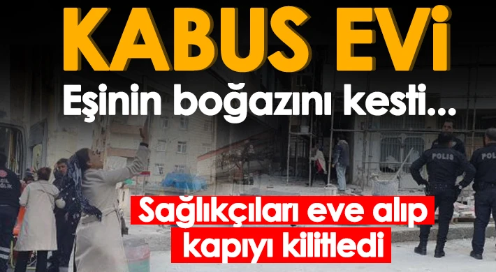 Eşinin boğazını kesti, kapıyı kilitledi!