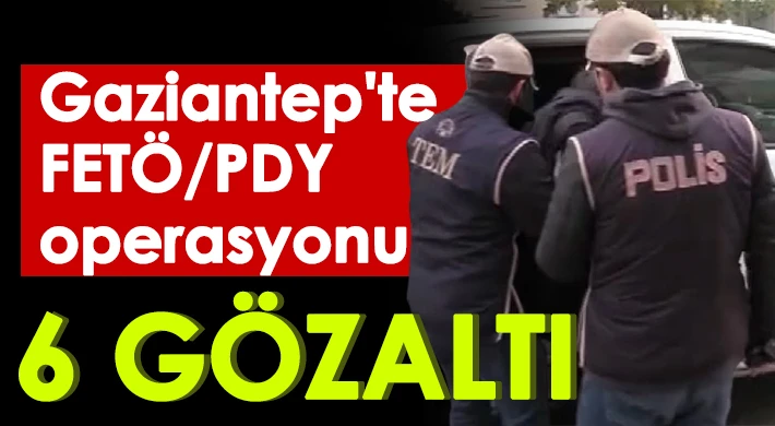 Gaziantep'te FETÖ/PDY operasyonu: 6 gözaltı