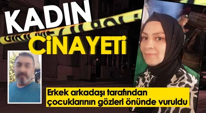 Kadın cinayeti: Çocuklarının gözleri önünde vuruldu