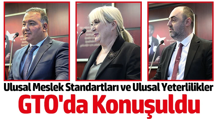 Ulusal Meslek Standartları ve Ulusal Yeterlilikler GTO'da Konuşuldu