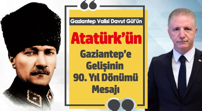 Vali Gül'den Atatürk'ün Gaziantep’e Gelişinin 90. Yıl Dönümü Mesajı