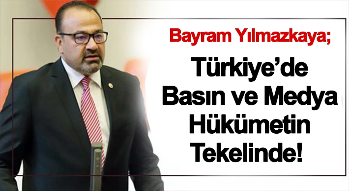 Yılmazkaya; 'Türkiye’de Basın ve Medya Hükümetin Tekelinde!'