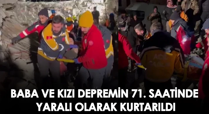 Baba ve kızı depremin 71. saatinde yaralı olarak kurtarıldı