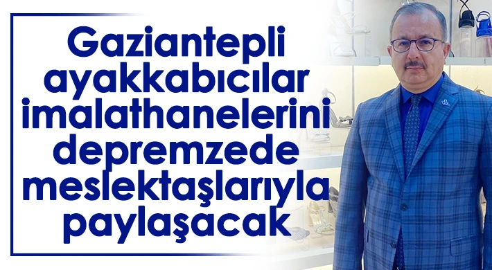 Gaziantepli ayakkabıcılar imalathanelerini depremzede meslektaşlarıyla paylaşacak