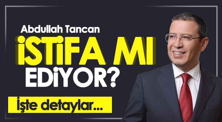 Abdullah Tancan istifa mı ediyor?