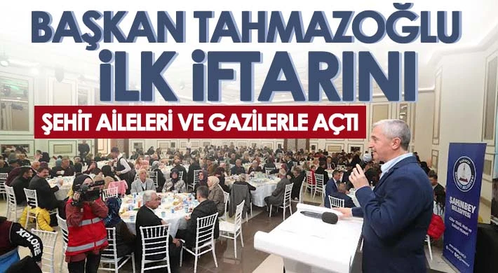 Başkan Tahmazoğlu ilk iftarını şehit aileleri ve gazilerle açtı