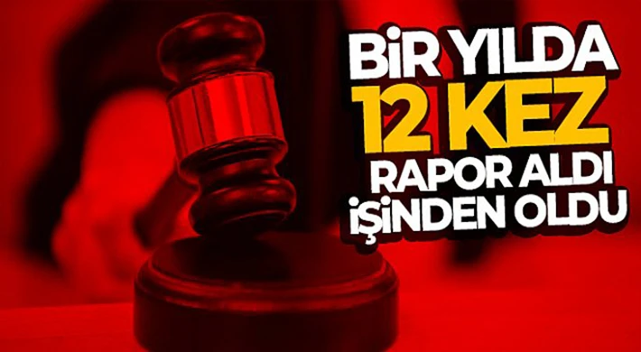 Bir yılda 12 kez rapor aldı, işinden oldu
