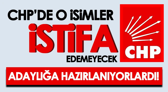 CHP’de o isimler istifa edemeyecek