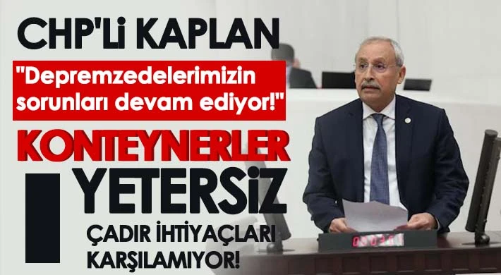 CHP'li Kaplan: Depremzedelerimizin sorunları devam ediyor!