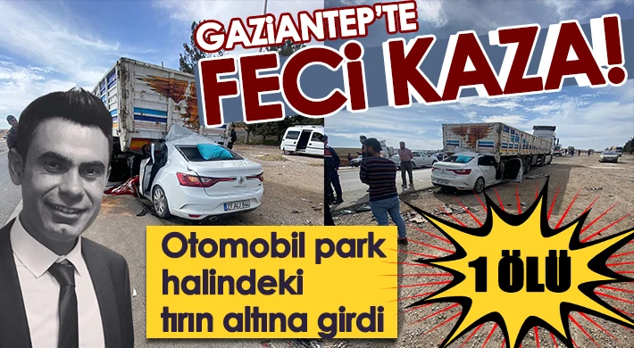 Gaziantep'te otomobil park halindeki tırın altına girdi: 1 ölü