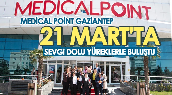 Medical Point Gaziantep 21 Mart’ta Sevgi Dolu Yüreklerle Buluştu