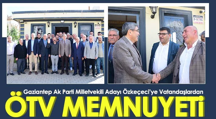 Gaziantep Ak Parti Milletvekili Adayı Özkeçeci’ye Vatandaşlardan ÖTV memnuyeti