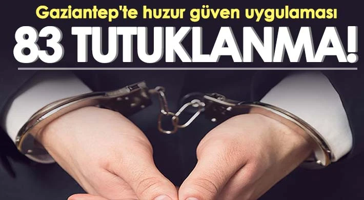 Gaziantep'te huzur güven uygulamasında 83 şahıs tutuklandı