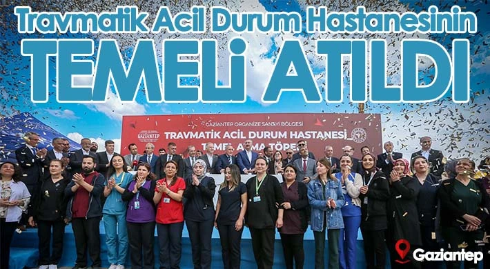 Gaziantep'te Travmatik Acil Durum Hastanesinin temeli atıldı