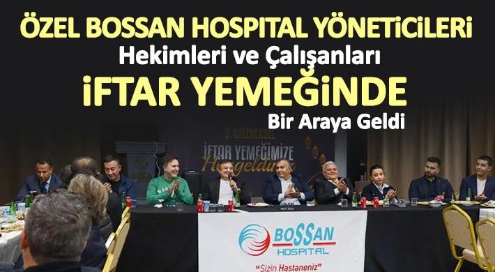 Özel BOSSAN Hospıtal Yöneticileri, Hekimleri Ve Çalışanları İftar Yemeğinde Bir Araya Geldi
