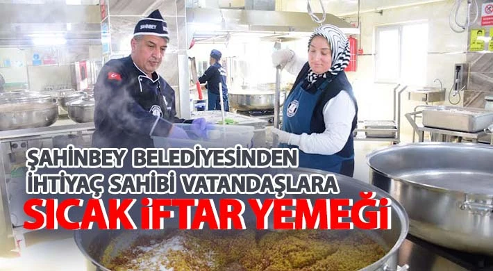 Şahinbey Belediyesinden ihtiyaç sahibi vatandaşlara sıcak iftar yemeği