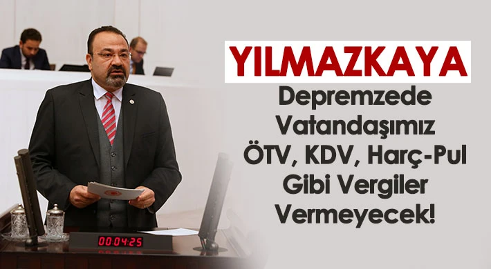 Yılmazkaya, Depremzede Vatandaşımız ÖTV, KDV, Harç-Pul Gibi Vergiler Vermeyecek!