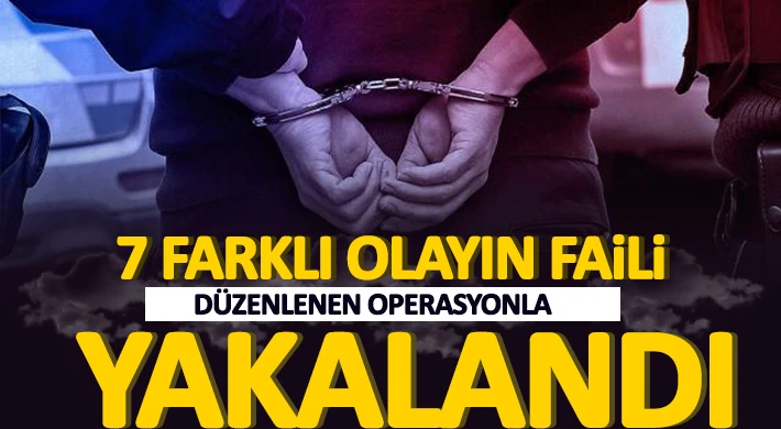 7 farklı olayın faili düzenlenen operasyonla yakalandı