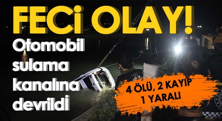 Araç sulama kanalına devrildi: 4 ölü, 2 kayıp, 1 yaralı