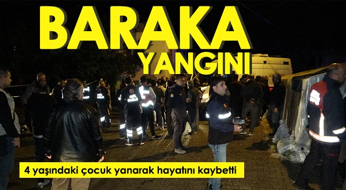 Baraka yangını: 4 yaşındaki çocuk yanarak hayatını kaybetti