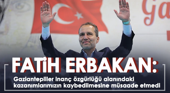 Fatih Erbakan: Gaziantepliler inanç özgürlüğü alanındaki kazanımlarımızın kaybedilmesine müsaade etmedi