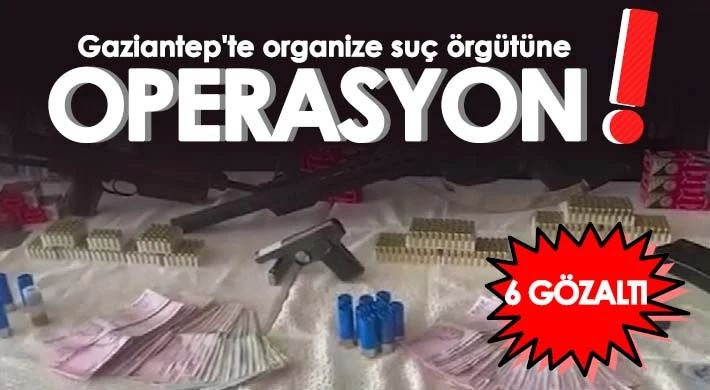 Gaziantep'te organize suç örgütüne operasyon: 6 gözaltı