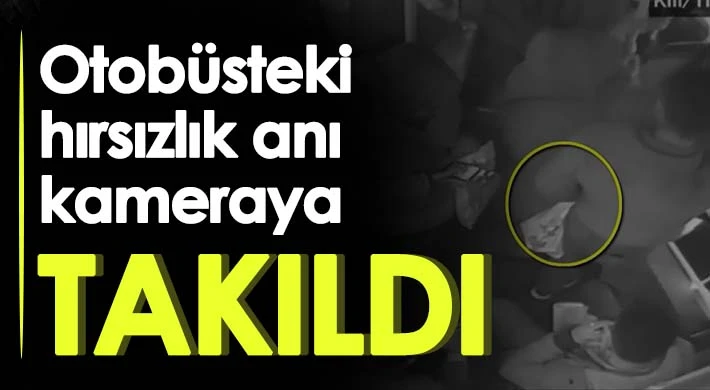 Otobüsteki hırsızlık anı kameraya takıldı