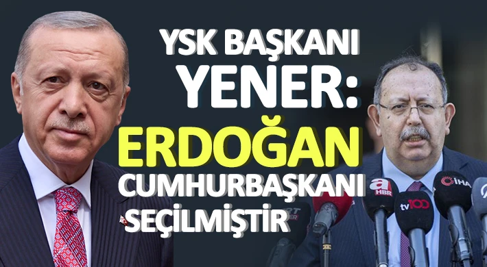 YSK Başkanı Yener: Erdoğan Cumhurbaşkanı seçilmiştir