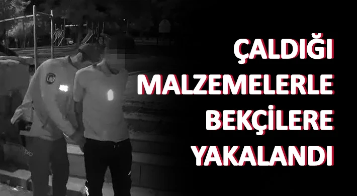 Çaldığı malzemelerle bekçilere yakalandı