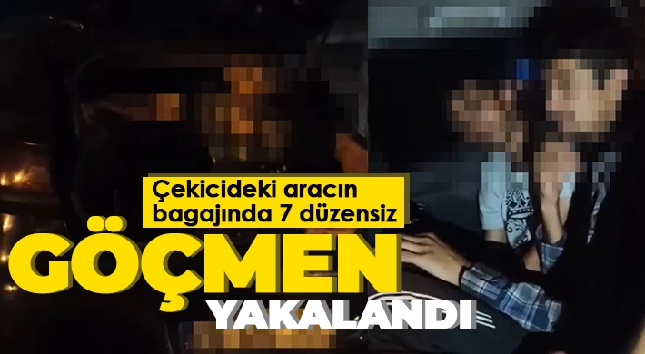 Çekicideki aracın bagajında 7 düzensiz göçmen yakalandı