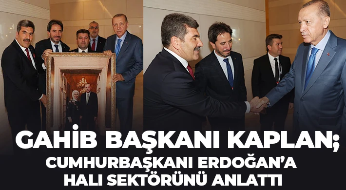 GAHİB Başkanı Kaplan; Cumhurbaşkanı Erdoğan’a Halı Sektörünü Anlattı