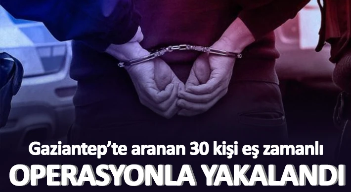 Gaziantep’te aranan 30 kişi eş zamanlı operasyonla yakalandı