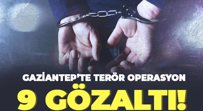 Gaziantep’te terör operasyonlarında 9 kişi gözaltına alındı