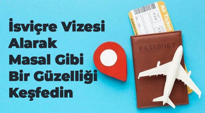 İsviçre Vizesi Alarak Masal Gibi Bir Güzelliği Keşfedin