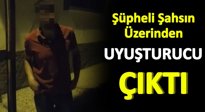 Şüpheli şahsın üzerinden uyuşturucu çıktı
