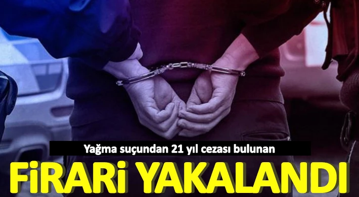 Yağma suçundan 21 yıl cezası bulunan firari yakalandı