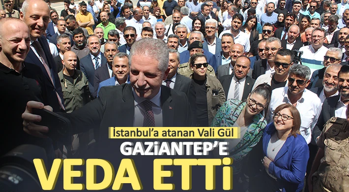 Yeni İstanbul Valisi Gül Gaziantep’e veda etti