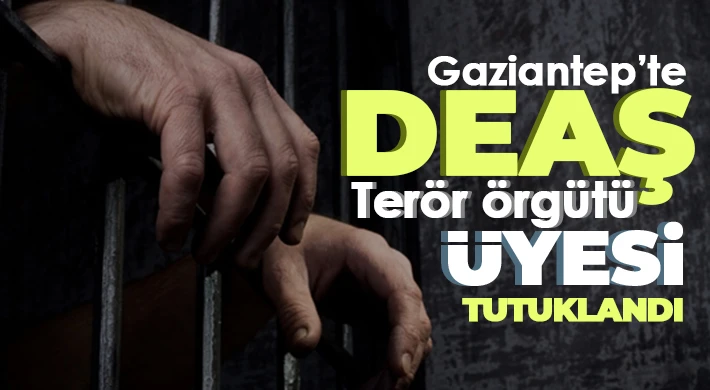Gaziantep’te DEAŞ terör örgütü üyesi tutuklandı