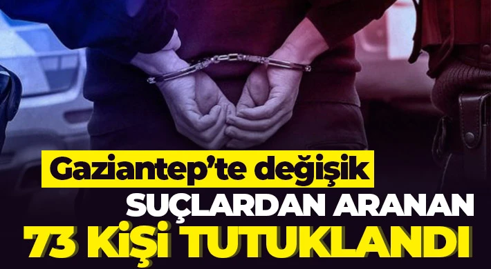 Gaziantep’te değişik suçlardan aranan 73 kişi tutuklandı