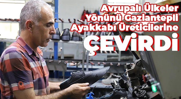Gaziantep'teki bin 200 ayakkabı ve 400 terlik atölyesi, 80 bin çalışanıyla 45 ülkeye ihracat yapıyor