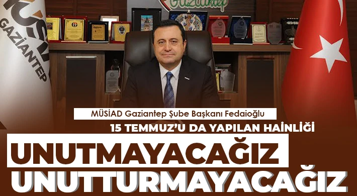 MÜSİAD Gaziantep Şube Başkanı Fedaioğlu'nun 15 Temmuz Mesajı