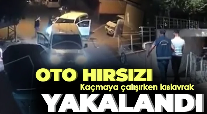 Oto hırsızı kaçmaya çalışırken kıskıvrak yakalandı