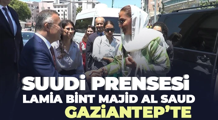 Suudi Prensesi Lamia Bint Majid Al Saud Gaziantep’te