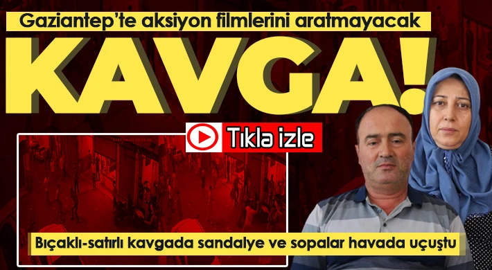 Gaziantep'te bıçaklı-satırlı kavgada sandalye ve sopalar havada uçuştu
